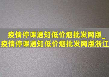 疫情停课通知(低价烟批发网)版_疫情停课通知(低价烟批发网)版浙江