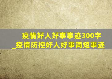 疫情好人好事事迹300字_疫情防控好人好事简短事迹