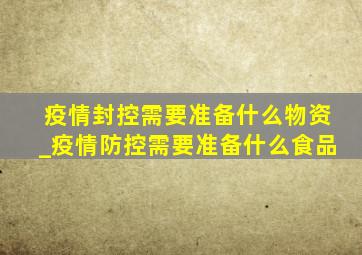 疫情封控需要准备什么物资_疫情防控需要准备什么食品