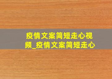 疫情文案简短走心视频_疫情文案简短走心