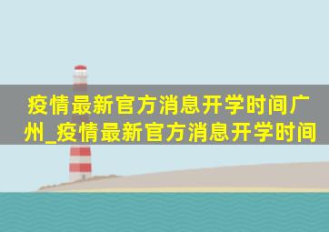 疫情最新官方消息开学时间广州_疫情最新官方消息开学时间