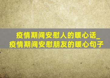 疫情期间安慰人的暖心话_疫情期间安慰朋友的暖心句子