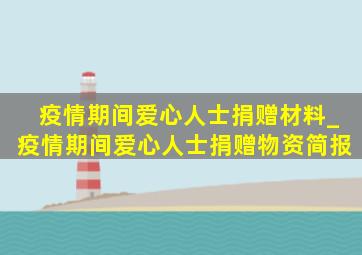 疫情期间爱心人士捐赠材料_疫情期间爱心人士捐赠物资简报