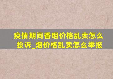 疫情期间香烟价格乱卖怎么投诉_烟价格乱卖怎么举报