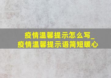 疫情温馨提示怎么写_疫情温馨提示语简短暖心