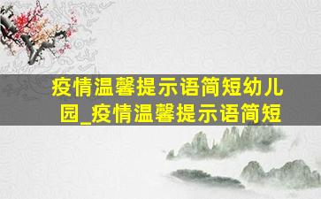 疫情温馨提示语简短幼儿园_疫情温馨提示语简短