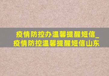 疫情防控办温馨提醒短信_疫情防控温馨提醒短信山东