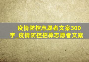 疫情防控志愿者文案300字_疫情防控招募志愿者文案