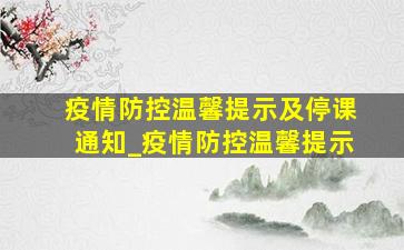 疫情防控温馨提示及停课通知_疫情防控温馨提示