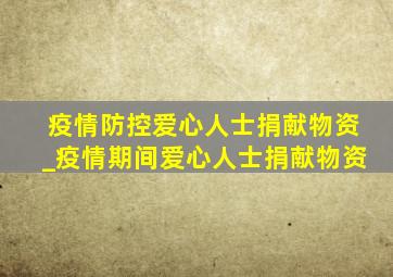 疫情防控爱心人士捐献物资_疫情期间爱心人士捐献物资