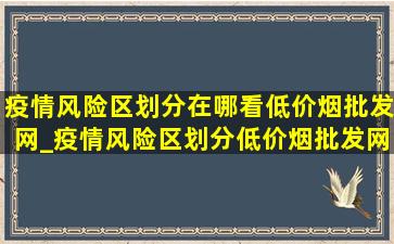 疫情风险区划分在哪看(低价烟批发网)_疫情风险区划分(低价烟批发网)标准