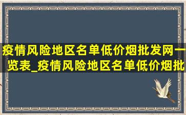 疫情风险地区名单(低价烟批发网)一览表_疫情风险地区名单(低价烟批发网)一览表图