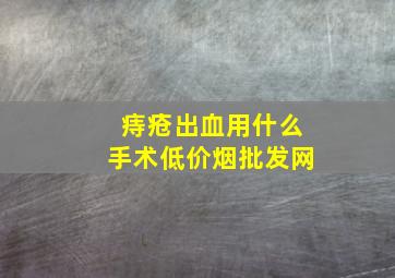 痔疮出血用什么手术(低价烟批发网)