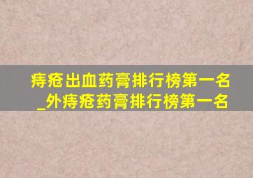 痔疮出血药膏排行榜第一名_外痔疮药膏排行榜第一名