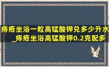 痔疮坐浴一粒高锰酸钾兑多少升水_痔疮坐浴高锰酸钾0.2克配多少水