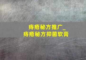 痔疮秘方推广_痔疮秘方抑菌软膏