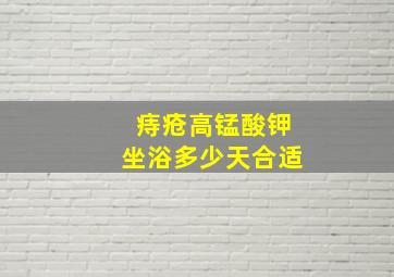 痔疮高锰酸钾坐浴多少天合适