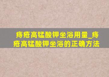 痔疮高锰酸钾坐浴用量_痔疮高锰酸钾坐浴的正确方法