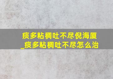 痰多粘稠吐不尽倪海厦_痰多粘稠吐不尽怎么治