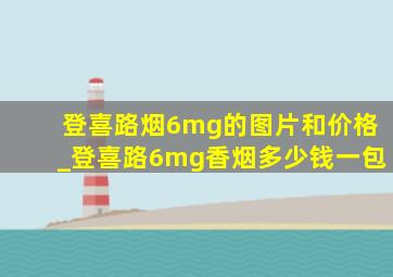 登喜路烟6mg的图片和价格_登喜路6mg香烟多少钱一包