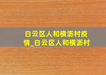 白云区人和横沥村疫情_白云区人和横沥村