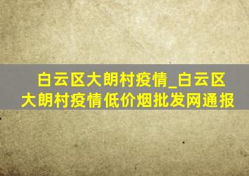 白云区大朗村疫情_白云区大朗村疫情(低价烟批发网)通报