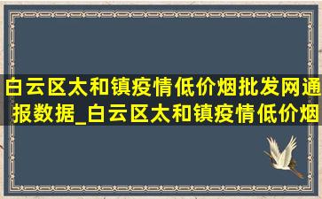 白云区太和镇疫情(低价烟批发网)通报数据_白云区太和镇疫情(低价烟批发网)通报