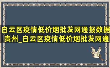 白云区疫情(低价烟批发网)通报数据贵州_白云区疫情(低价烟批发网)通报