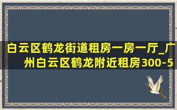 白云区鹤龙街道租房一房一厅_广州白云区鹤龙附近租房300-500元