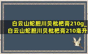 白云山蛇胆川贝枇杷膏210g_白云山蛇胆川贝枇杷膏210毫升