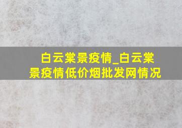 白云棠景疫情_白云棠景疫情(低价烟批发网)情况