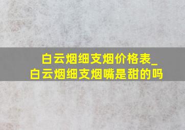 白云烟细支烟价格表_白云烟细支烟嘴是甜的吗