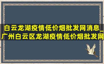 白云龙湖疫情(低价烟批发网)消息_广州白云区龙湖疫情(低价烟批发网)通报