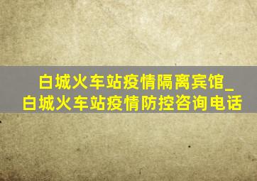 白城火车站疫情隔离宾馆_白城火车站疫情防控咨询电话