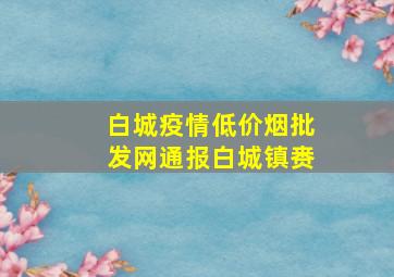 白城疫情(低价烟批发网)通报白城镇赉