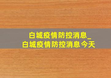 白城疫情防控消息_白城疫情防控消息今天