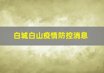 白城白山疫情防控消息