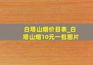 白塔山烟价目表_白塔山烟10元一包图片