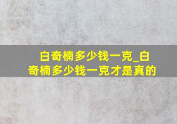 白奇楠多少钱一克_白奇楠多少钱一克才是真的