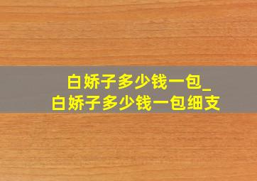 白娇子多少钱一包_白娇子多少钱一包细支