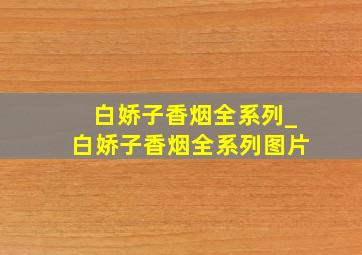 白娇子香烟全系列_白娇子香烟全系列图片