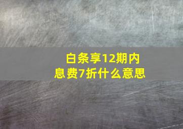 白条享12期内息费7折什么意思