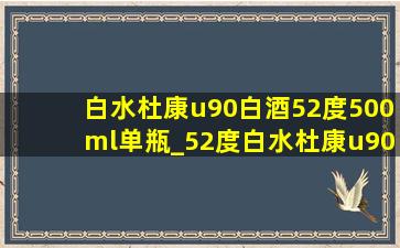 白水杜康u90白酒52度500ml单瓶_52度白水杜康u90酒多少钱一瓶