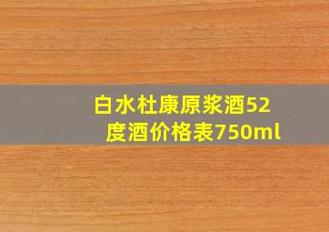 白水杜康原浆酒52度酒价格表750ml