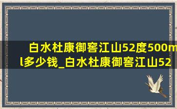 白水杜康御窖江山52度500ml多少钱_白水杜康御窖江山52度500ml多少钱一瓶