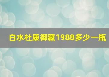 白水杜康御藏1988多少一瓶