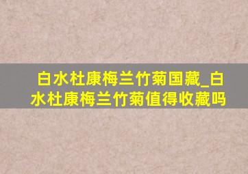 白水杜康梅兰竹菊国藏_白水杜康梅兰竹菊值得收藏吗