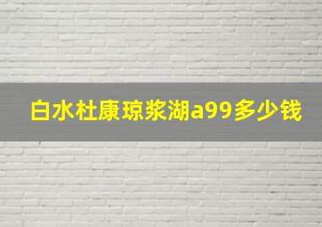 白水杜康琼浆湖a99多少钱