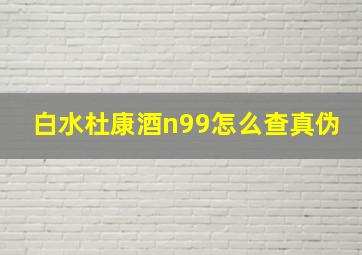 白水杜康酒n99怎么查真伪