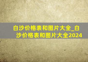 白沙价格表和图片大全_白沙价格表和图片大全2024